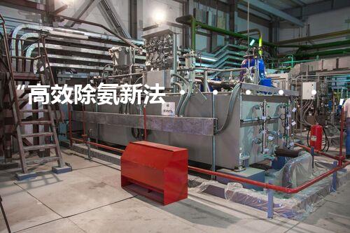 “高效除氨新法，破解氨氮廢水超標(biāo)難題”